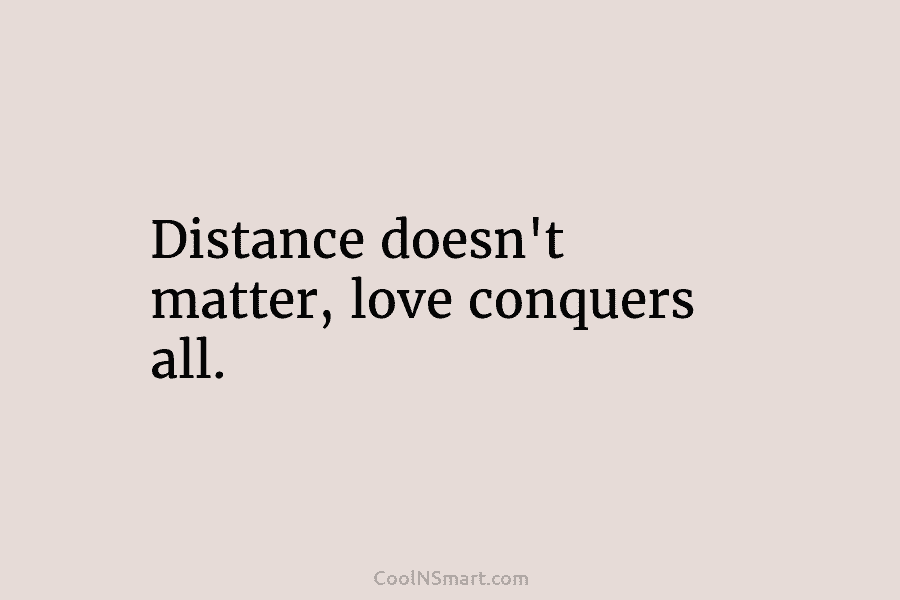 Distance doesn’t matter, love conquers all.