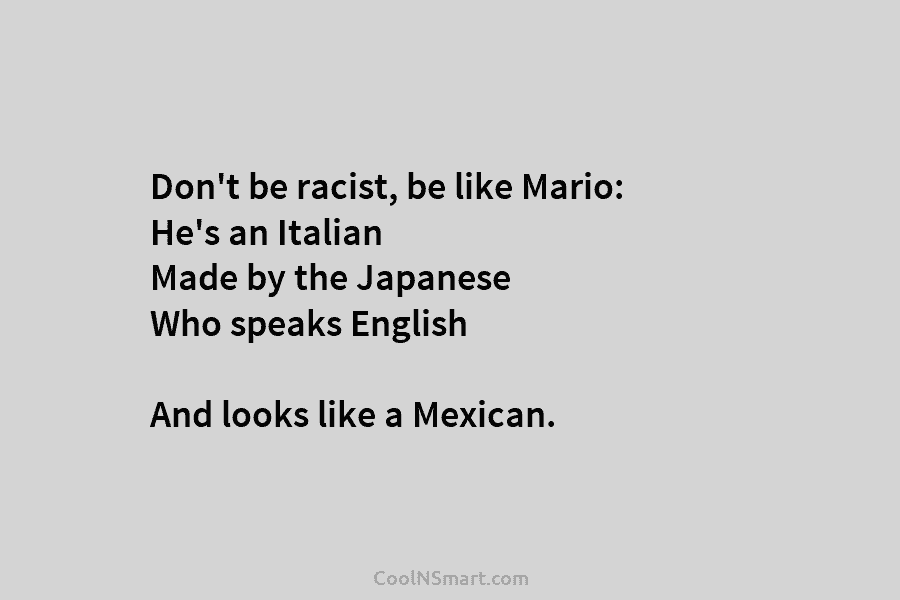 Don’t be racist, be like Mario: He’s an Italian Made by the Japanese Who speaks English And looks like a...