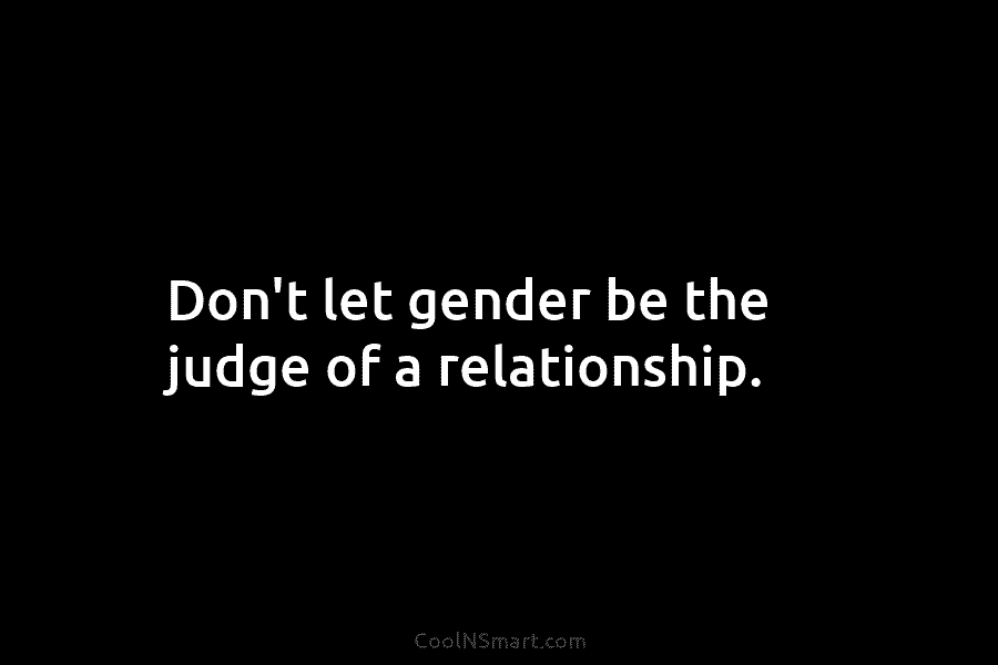 Don’t let gender be the judge of a relationship.