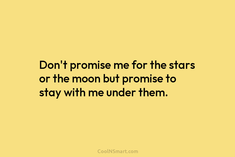 Don’t promise me for the stars or the moon but promise to stay with me under them.
