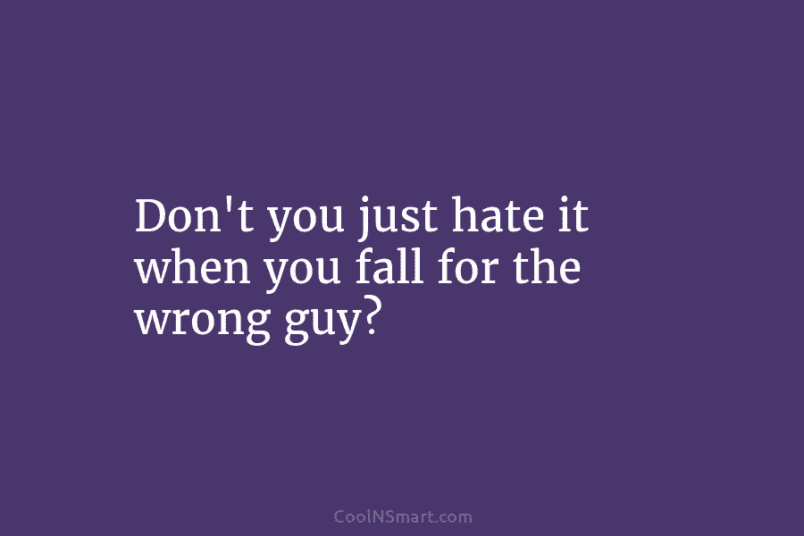 Don’t you just hate it when you fall for the wrong guy?