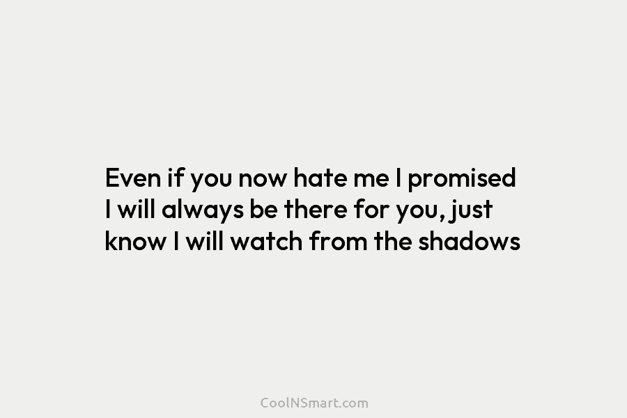 Even if you now hate me I promised I will always be there for you,...
