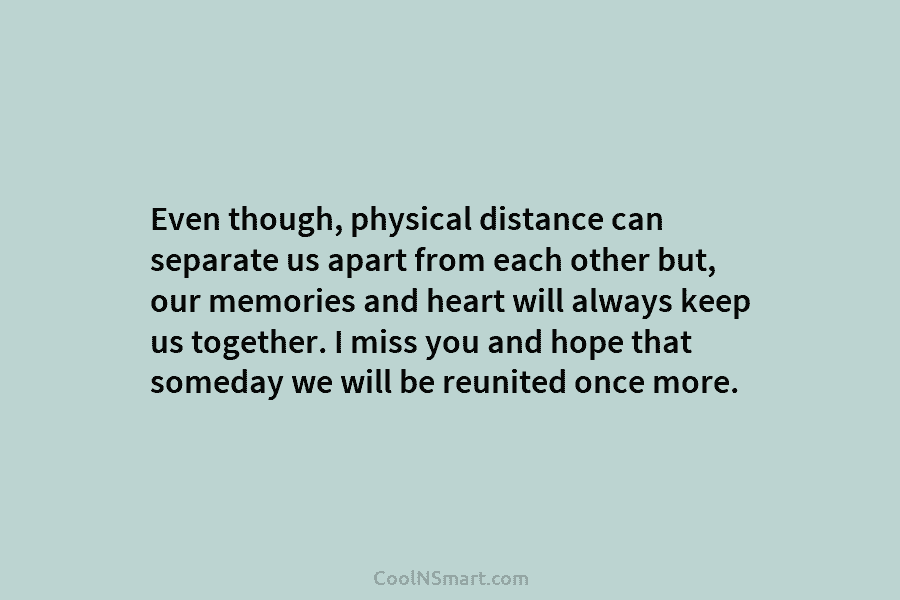 Even though, physical distance can separate us apart from each other but, our memories and...