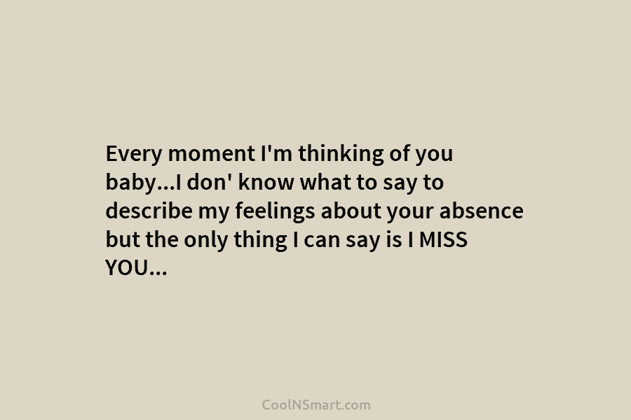 Every moment I’m thinking of you baby…I don’ know what to say to describe my feelings about your absence but...