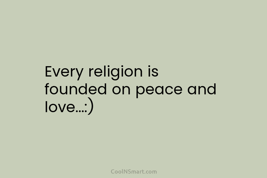 Every religion is founded on peace and love…:)