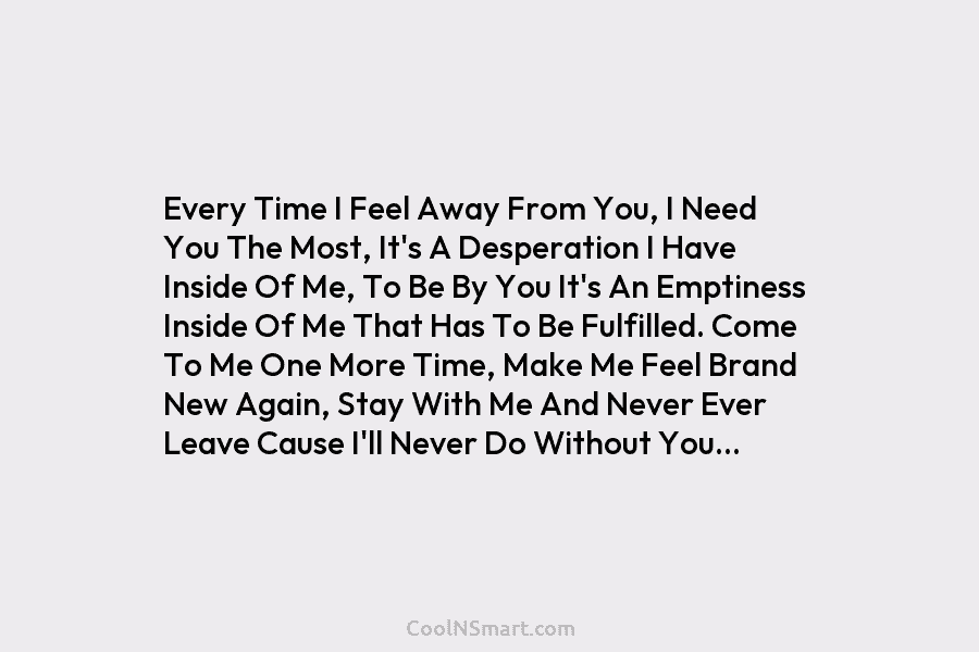 Every Time I Feel Away From You, I Need You The Most, It’s A Desperation I Have Inside Of Me,...