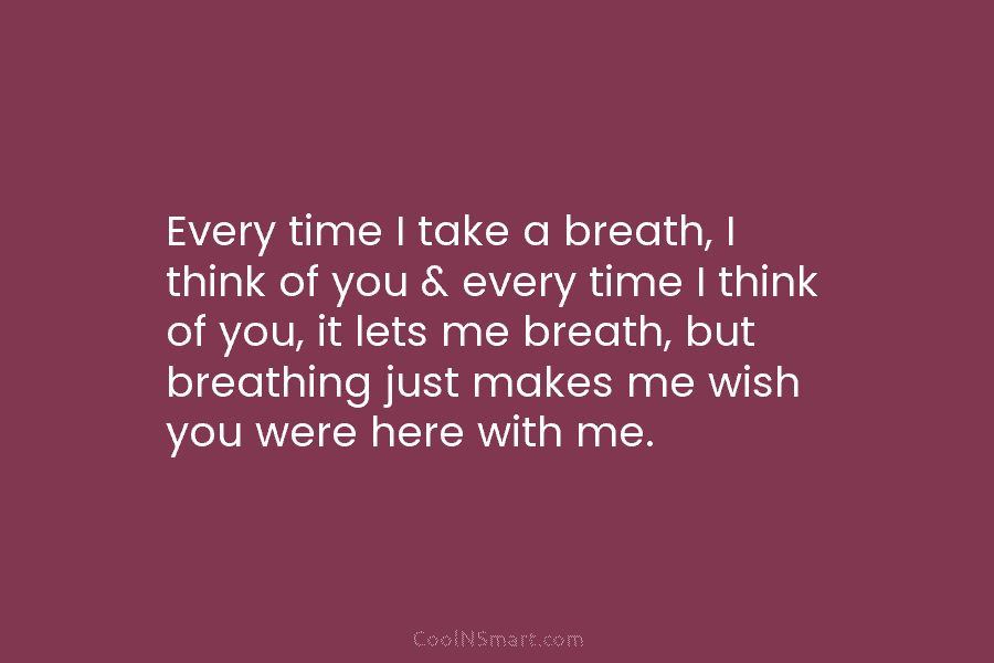 Every time I take a breath, I think of you & every time I think...