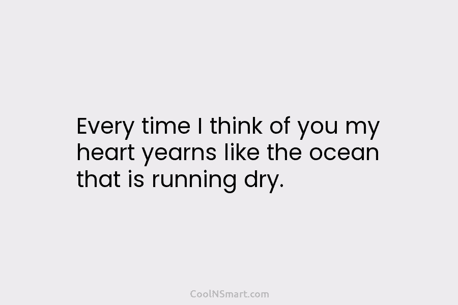 Every time I think of you my heart yearns like the ocean that is running...