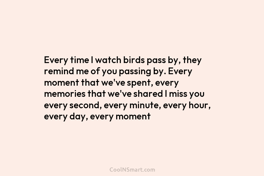 Every time I watch birds pass by, they remind me of you passing by. Every moment that we’ve spent, every...