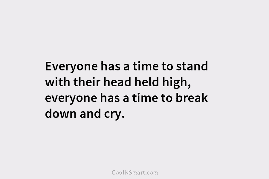 Everyone has a time to stand with their head held high, everyone has a time...