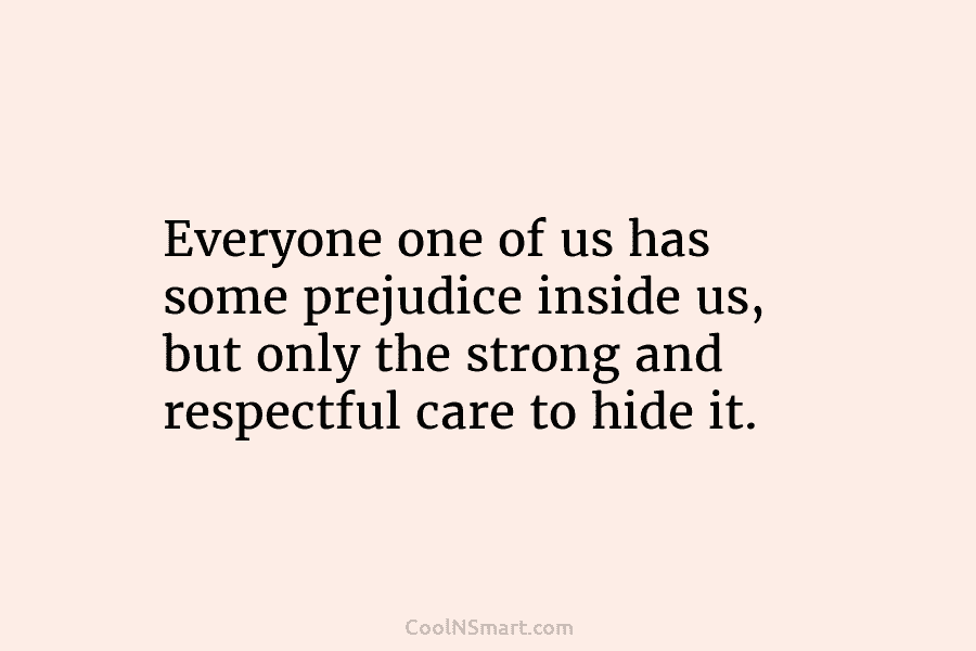 Everyone one of us has some prejudice inside us, but only the strong and respectful...