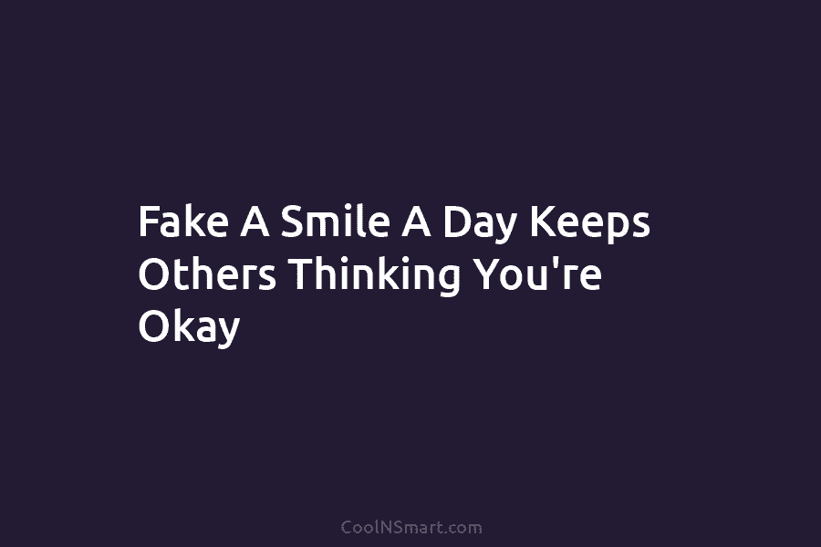 Fake A Smile A Day Keeps Others Thinking You’re Okay
