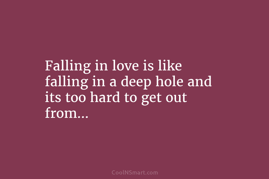 Falling in love is like falling in a deep hole and its too hard to...