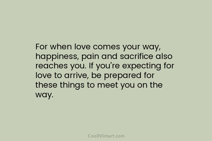 For when love comes your way, happiness, pain and sacrifice also reaches you. If you’re expecting for love to arrive,...