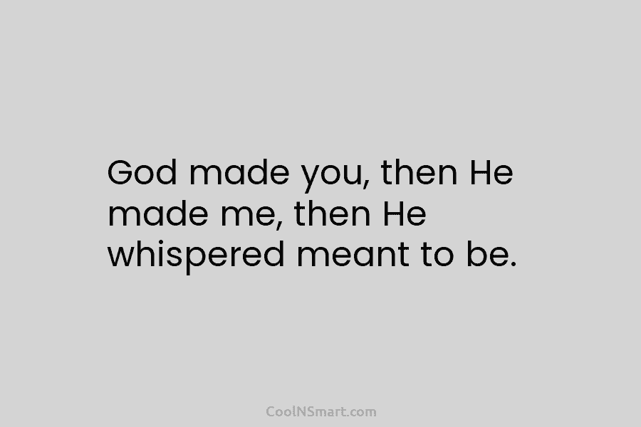 God made you, then He made me, then He whispered meant to be.
