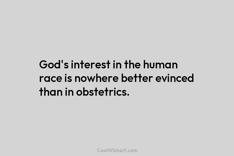God’s interest in the human race is nowhere better evinced than in obstetrics.