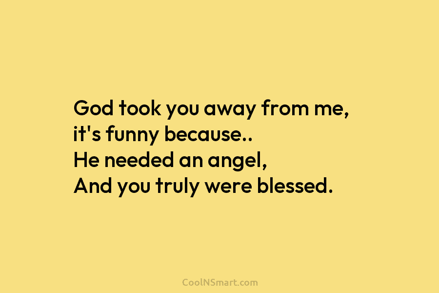 God took you away from me, it’s funny because.. He needed an angel, And you...