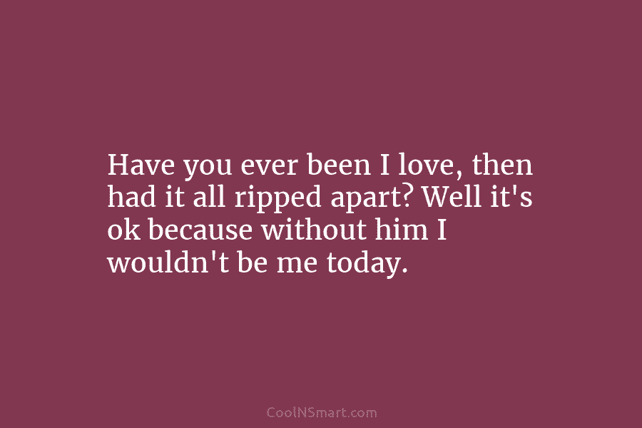 Have you ever been I love, then had it all ripped apart? Well it’s ok...