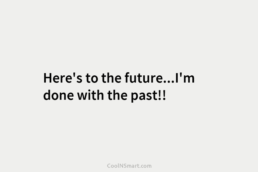 Here’s to the future…I’m done with the past!!