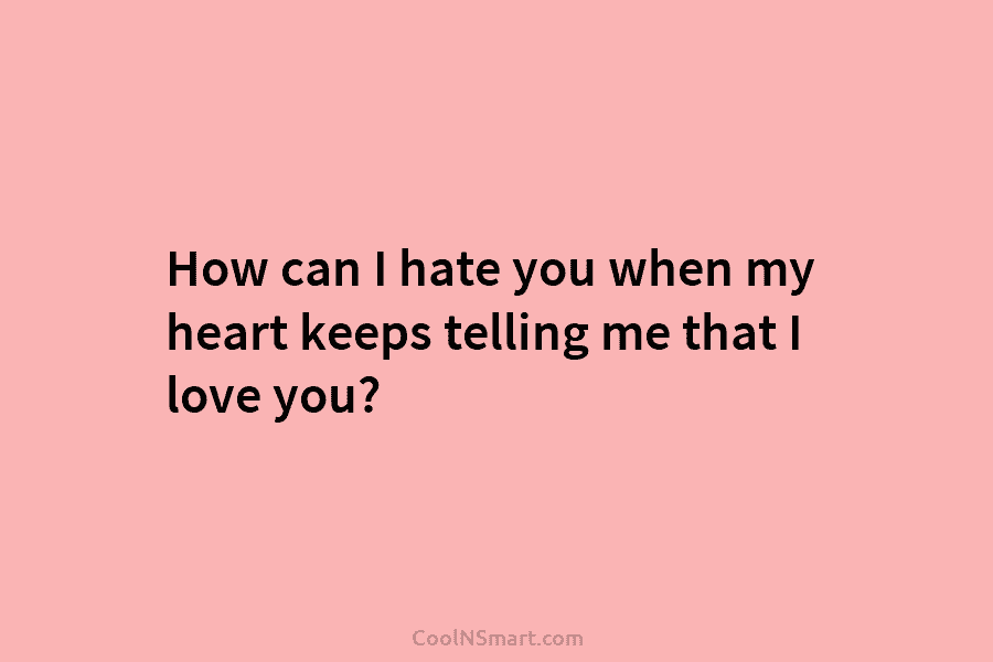 How can I hate you when my heart keeps telling me that I love you?