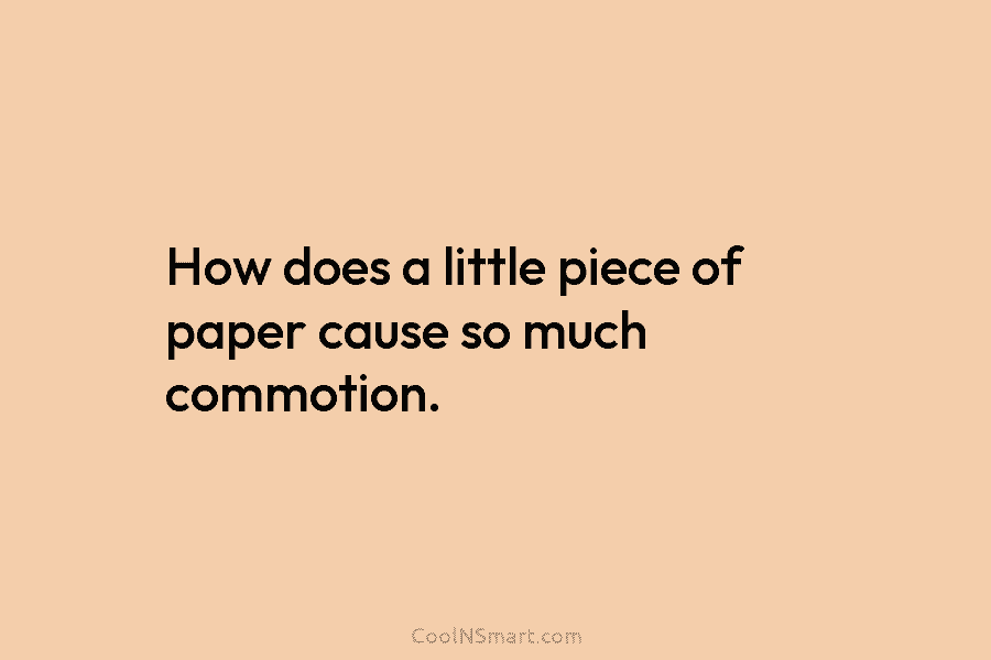 How does a little piece of paper cause so much commotion.