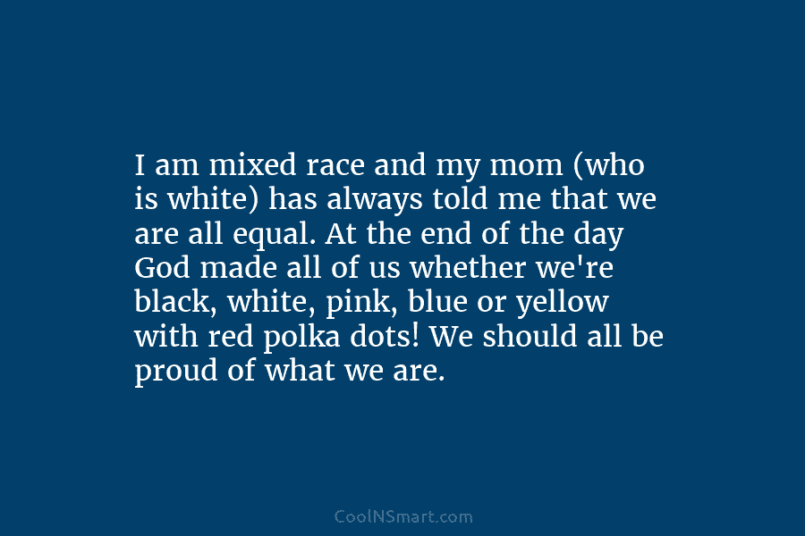 I am mixed race and my mom (who is white) has always told me that we are all equal. At...