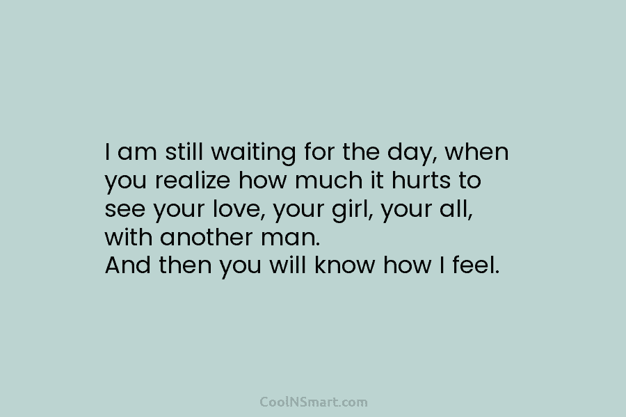I am still waiting for the day, when you realize how much it hurts to...