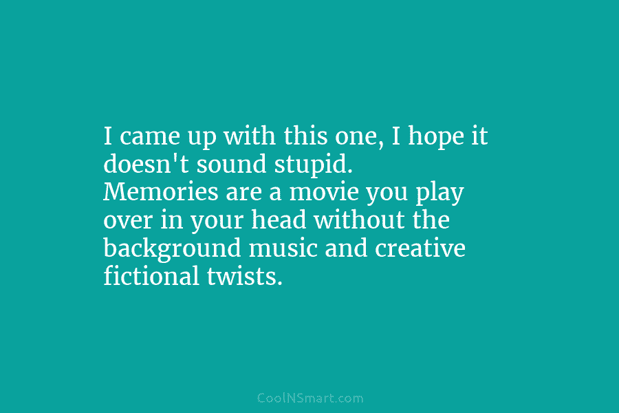 I came up with this one, I hope it doesn’t sound stupid. Memories are a...