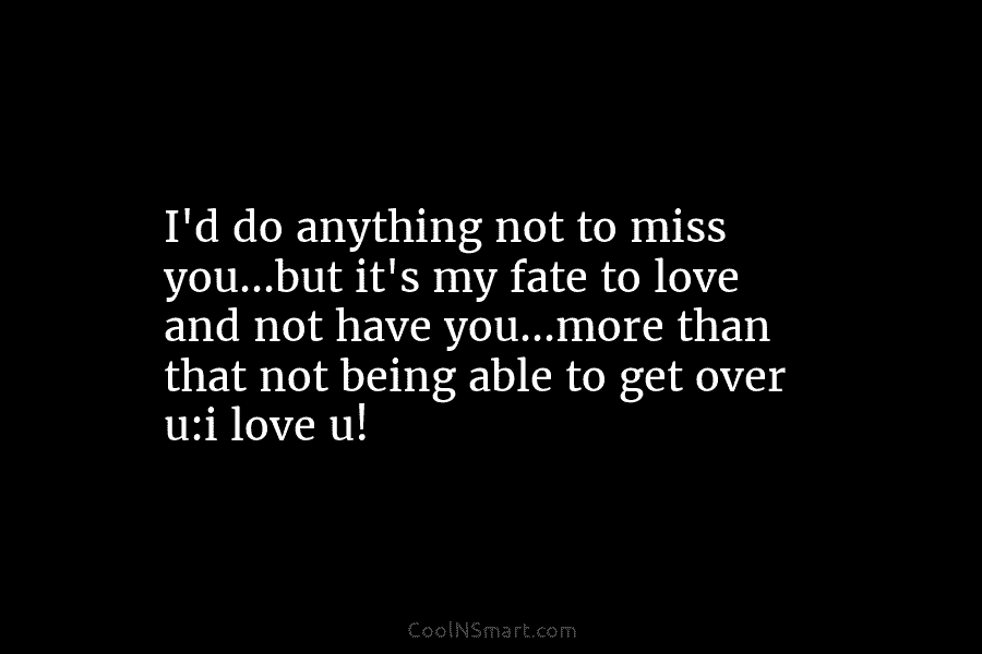 I’d do anything not to miss you…but it’s my fate to love and not have...
