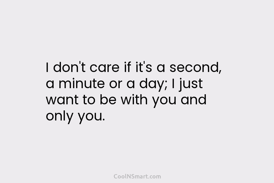 I don’t care if it’s a second, a minute or a day; I just want...