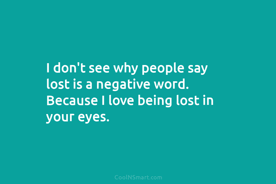 I don’t see why people say lost is a negative word. Because I love being...