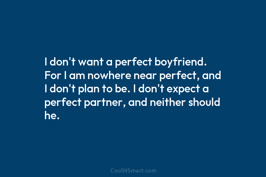 I don’t want a perfect boyfriend. For I am nowhere near perfect, and I don’t plan to be. I don’t...