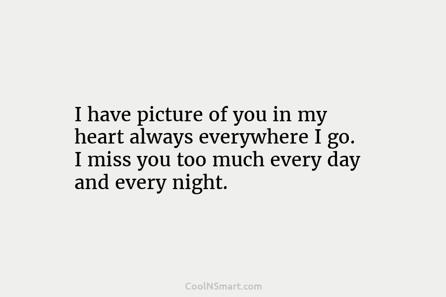I have picture of you in my heart always everywhere I go. I miss you...