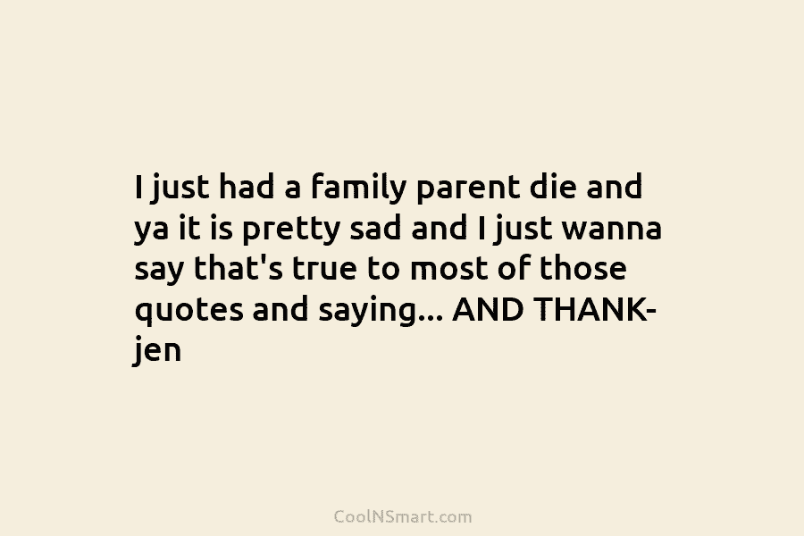 I just had a family parent die and ya it is pretty sad and I just wanna say that’s true...