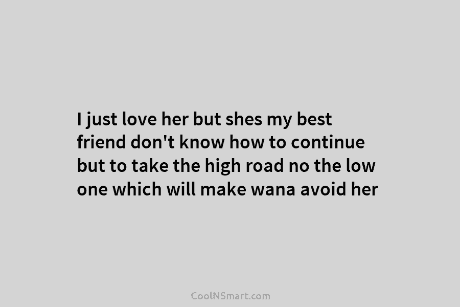 I just love her but shes my best friend don’t know how to continue but...