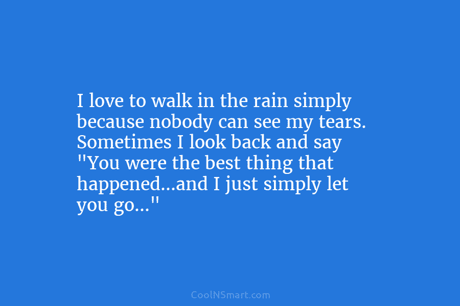 I love to walk in the rain simply because nobody can see my tears. Sometimes...