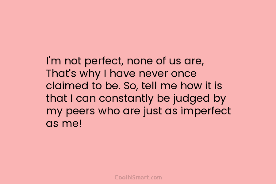 I’m not perfect, none of us are, That’s why I have never once claimed to...
