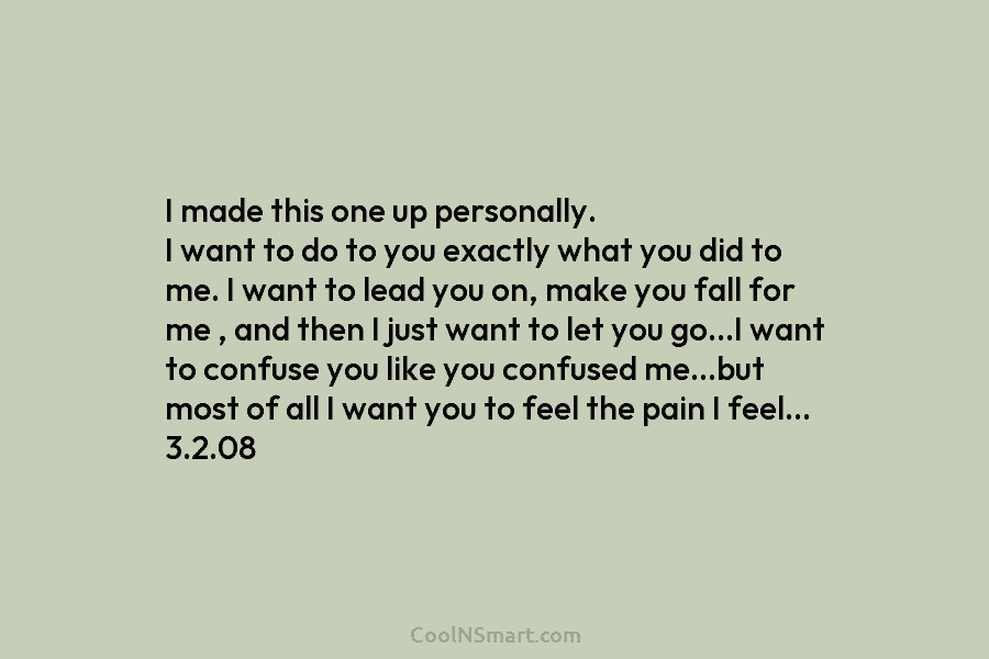I made this one up personally. I want to do to you exactly what you did to me. I want...