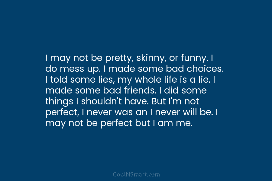 I may not be pretty, skinny, or funny. I do mess up. I made some...