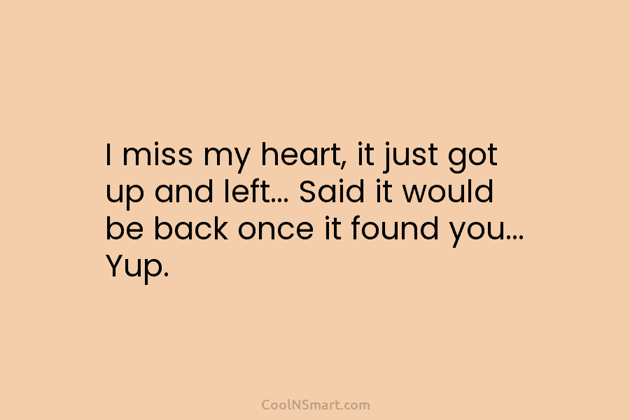 I miss my heart, it just got up and left… Said it would be back...
