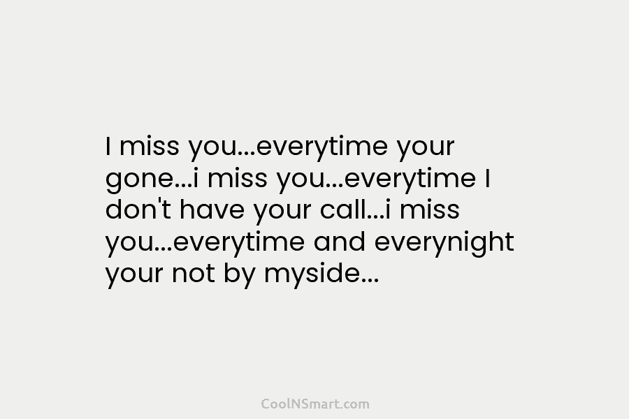 I miss you…everytime your gone…i miss you…everytime I don’t have your call…i miss you…everytime and...