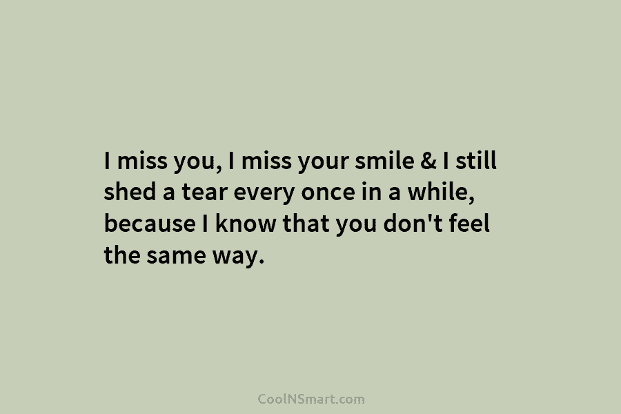 I miss you, I miss your smile & I still shed a tear every once...