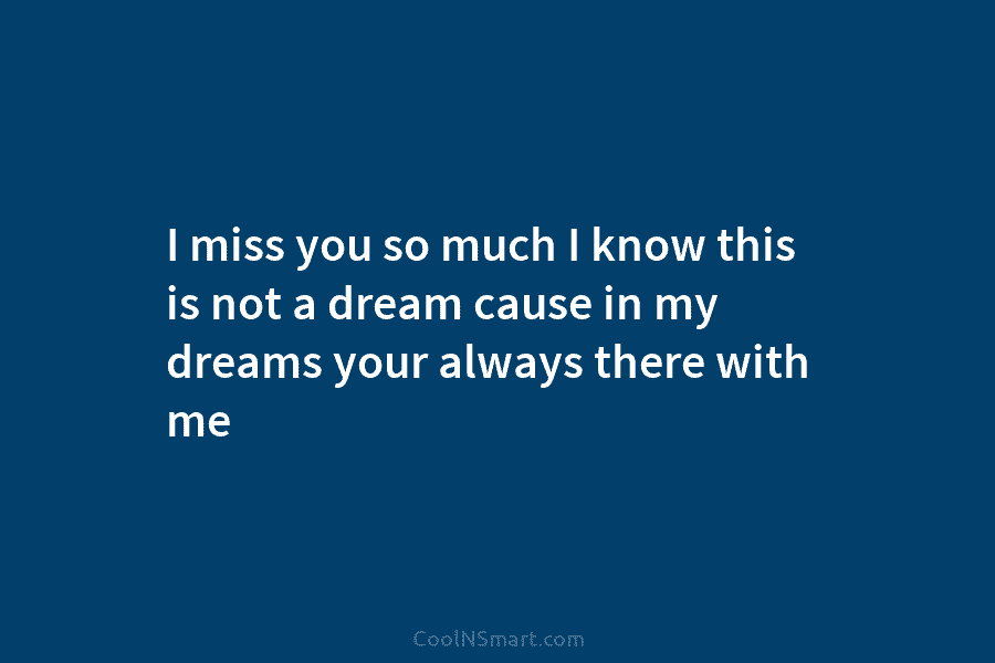 I miss you so much I know this is not a dream cause in my dreams your always there with...