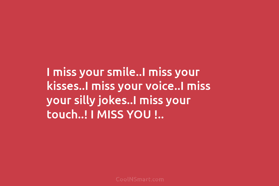 I miss your smile..I miss your kisses..I miss your voice..I miss your silly jokes..I miss...