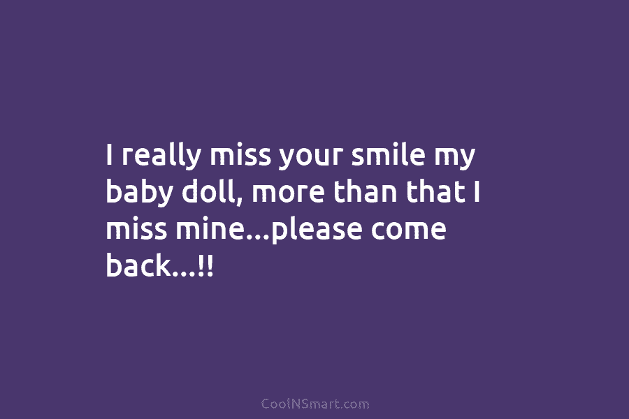 I really miss your smile my baby doll, more than that I miss mine…please come...