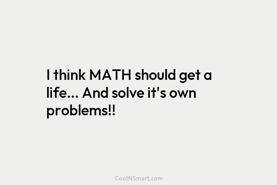 I think MATH should get a life… And solve it’s own problems!!