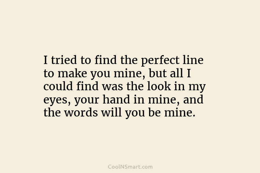 I tried to find the perfect line to make you mine, but all I could find was the look in...