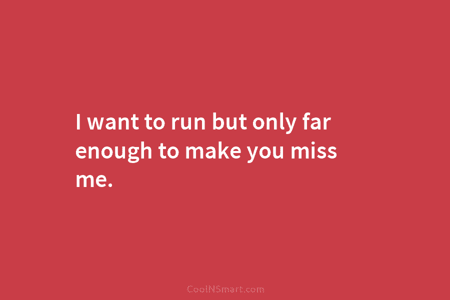 I want to run but only far enough to make you miss me.
