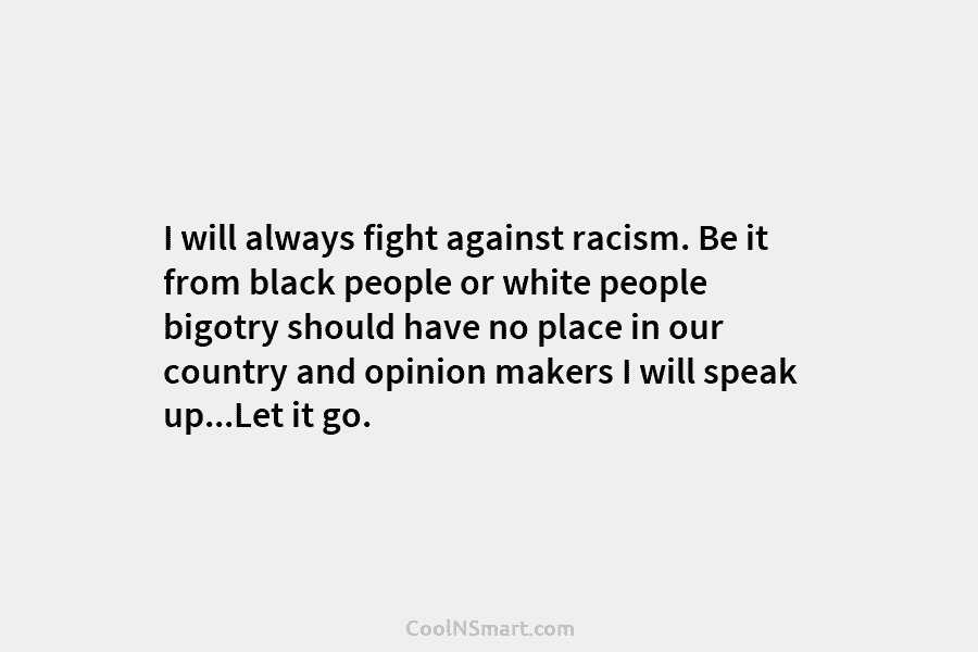 I will always fight against racism. Be it from black people or white people bigotry should have no place in...