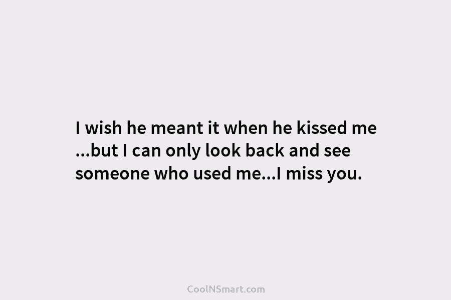 I wish he meant it when he kissed me …but I can only look back...
